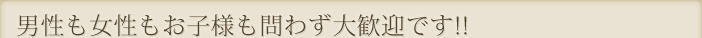 男性も女性もお子様も問わず大歓迎です!!